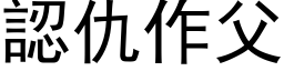 認仇作父 (黑体矢量字库)