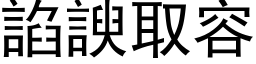 諂諛取容 (黑体矢量字库)