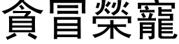 贪冒荣宠 (黑体矢量字库)