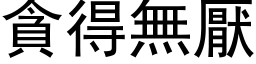 贪得无厌 (黑体矢量字库)