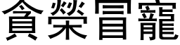 貪榮冒寵 (黑体矢量字库)