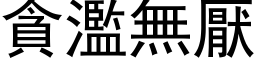 贪滥无厌 (黑体矢量字库)