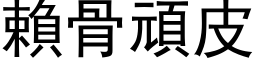 赖骨顽皮 (黑体矢量字库)