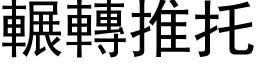 輾轉推托 (黑体矢量字库)