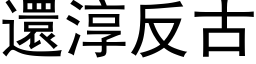 还淳反古 (黑体矢量字库)