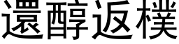 还醇返朴 (黑体矢量字库)