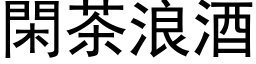 闲茶浪酒 (黑体矢量字库)