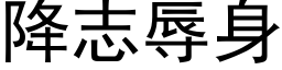 降志辱身 (黑体矢量字库)