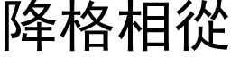 降格相从 (黑体矢量字库)