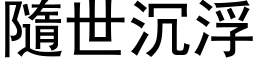 隨世沉浮 (黑体矢量字库)