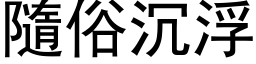 隨俗沉浮 (黑体矢量字库)