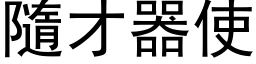 隨才器使 (黑体矢量字库)