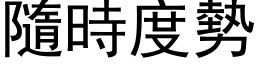 隨時度勢 (黑体矢量字库)