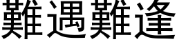 難遇難逢 (黑体矢量字库)