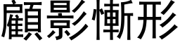 顧影慚形 (黑体矢量字库)