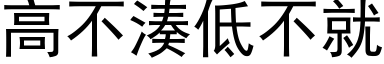 高不凑低不就 (黑体矢量字库)