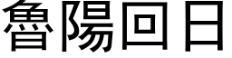 鲁阳回日 (黑体矢量字库)