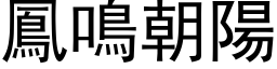 鳳鳴朝陽 (黑体矢量字库)