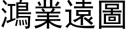 鴻業遠圖 (黑体矢量字库)