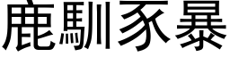 鹿馴豕暴 (黑体矢量字库)