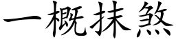 一概抹煞 (楷体矢量字库)