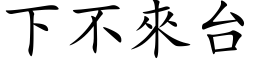 下不来台 (楷体矢量字库)