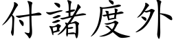 付諸度外 (楷体矢量字库)