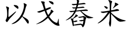 以戈舂米 (楷体矢量字库)