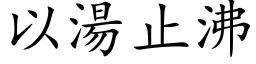 以汤止沸 (楷体矢量字库)