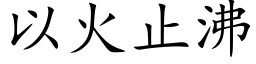 以火止沸 (楷体矢量字库)