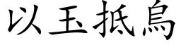 以玉抵乌 (楷体矢量字库)