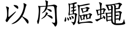 以肉驱蝇 (楷体矢量字库)