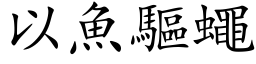 以魚驅蠅 (楷体矢量字库)