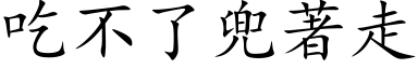 吃不了兜著走 (楷体矢量字库)