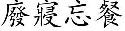 废寢忘餐 (楷体矢量字库)