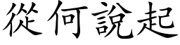 从何说起 (楷体矢量字库)