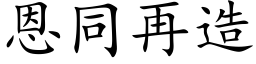 恩同再造 (楷体矢量字库)