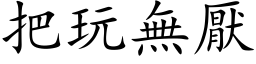 把玩无厌 (楷体矢量字库)