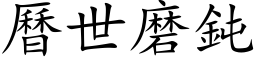 历世磨钝 (楷体矢量字库)