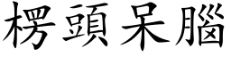 楞頭呆腦 (楷体矢量字库)