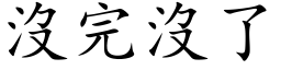 沒完沒了 (楷体矢量字库)