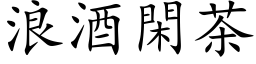 浪酒閑茶 (楷体矢量字库)