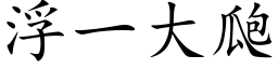 浮一大瓟 (楷体矢量字库)