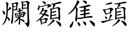 爛額焦頭 (楷体矢量字库)