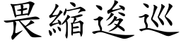 畏缩逡巡 (楷体矢量字库)