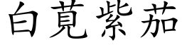 白莧紫茄 (楷体矢量字库)