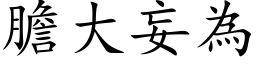 膽大妄為 (楷体矢量字库)