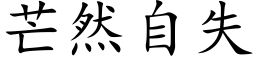 芒然自失 (楷体矢量字库)