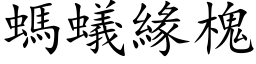 螞蟻緣槐 (楷体矢量字库)