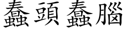 蠢頭蠢腦 (楷体矢量字库)